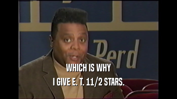 WHICH IS WHY I GIVE E. T. 11/2 STARS. 