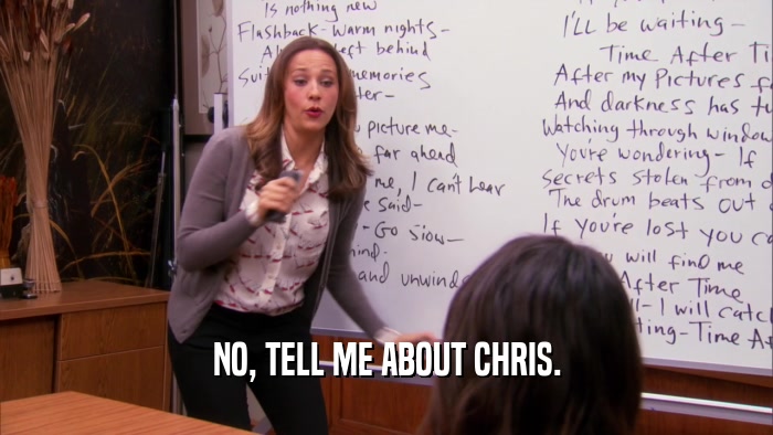 NO, TELL ME ABOUT CHRIS.
  