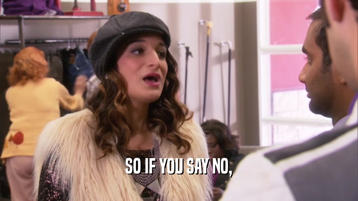 SO IF YOU SAY NO,  