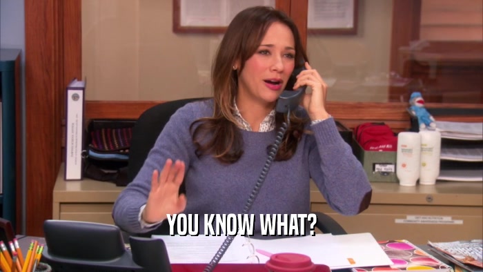 YOU KNOW WHAT?  