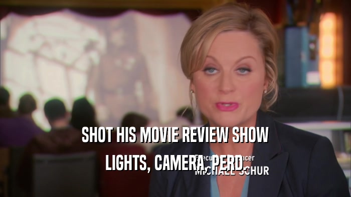 SHOT HIS MOVIE REVIEW SHOW LIGHTS, CAMERA, PERD. 