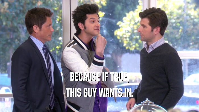 BECAUSE IF TRUE, THIS GUY WANTS IN. 
