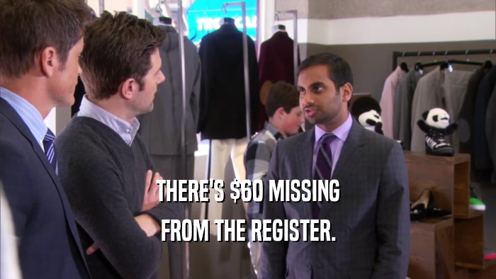 THERE'S $60 MISSING FROM THE REGISTER. 