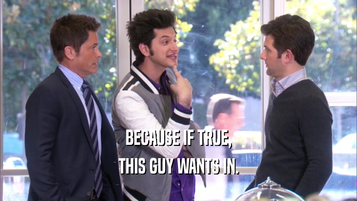 BECAUSE IF TRUE, THIS GUY WANTS IN. 