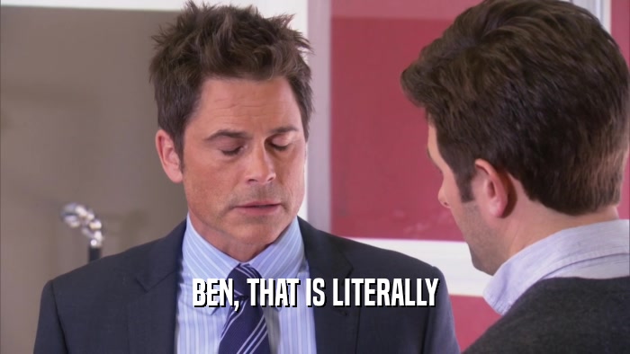 BEN, THAT IS LITERALLY  