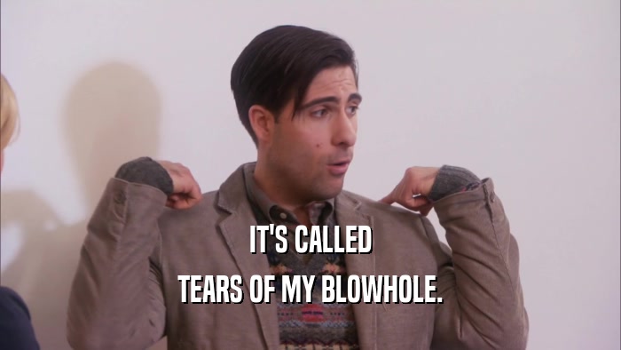 IT'S CALLED TEARS OF MY BLOWHOLE. 