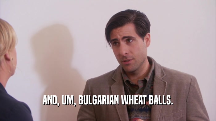 AND, UM, BULGARIAN WHEAT BALLS.  