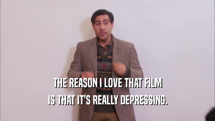THE REASON I LOVE THAT FILM IS THAT IT'S REALLY DEPRESSING. 