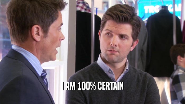 I AM 100% CERTAIN  