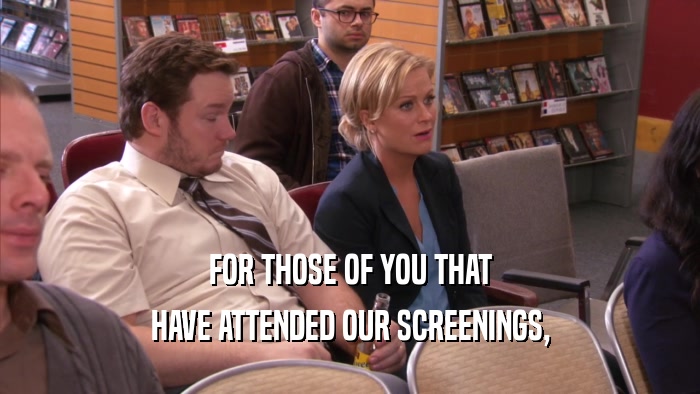 FOR THOSE OF YOU THAT HAVE ATTENDED OUR SCREENINGS, 