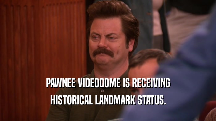 PAWNEE VIDEODOME IS RECEIVING
 HISTORICAL LANDMARK STATUS.
 