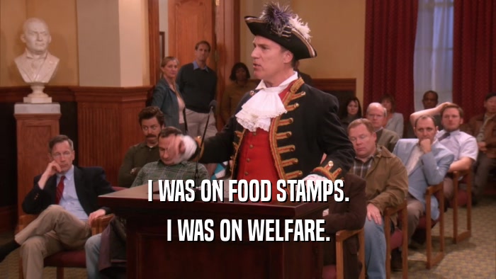 I WAS ON FOOD STAMPS.
 I WAS ON WELFARE.
 