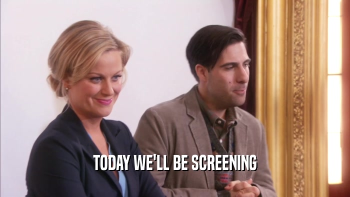 TODAY WE'LL BE SCREENING  