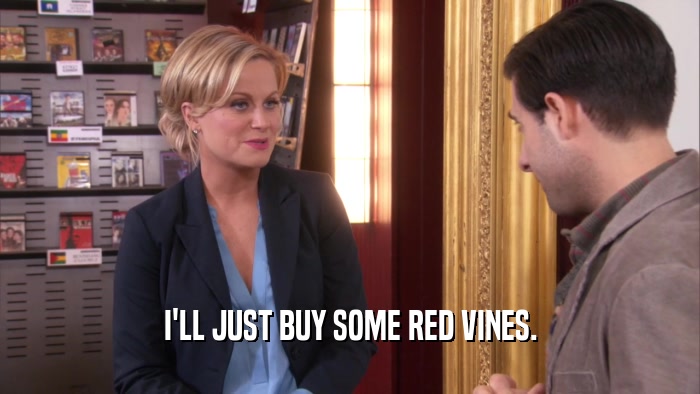 I'LL JUST BUY SOME RED VINES.  