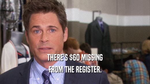 THERE'S $60 MISSING FROM THE REGISTER. 