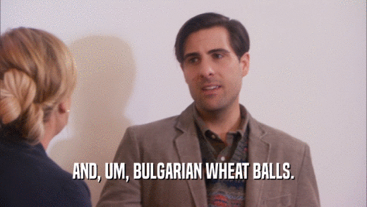 AND, UM, BULGARIAN WHEAT BALLS.  