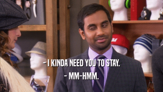 - I KINDA NEED YOU TO STAY. - MM-HMM. 