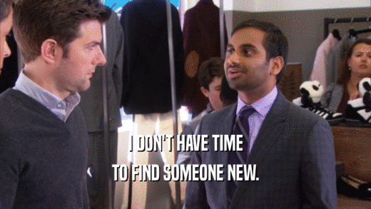 I DON'T HAVE TIME TO FIND SOMEONE NEW. 