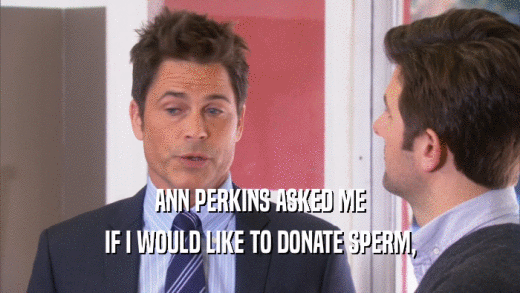 ANN PERKINS ASKED ME IF I WOULD LIKE TO DONATE SPERM, 