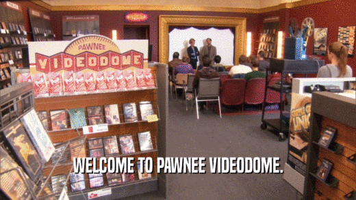 WELCOME TO PAWNEE VIDEODOME.  