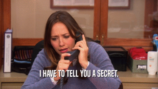 I HAVE TO TELL YOU A SECRET.  