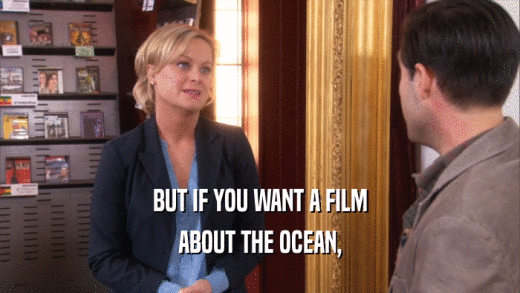 BUT IF YOU WANT A FILM ABOUT THE OCEAN, 