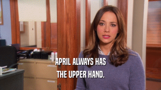 APRIL ALWAYS HAS
 THE UPPER HAND.
 
