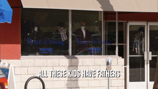 ALL THESE KIDS HAVE FATHERS  