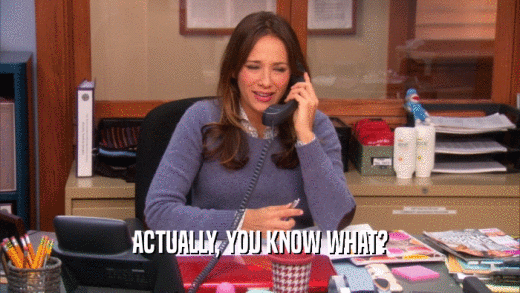 ACTUALLY, YOU KNOW WHAT?  