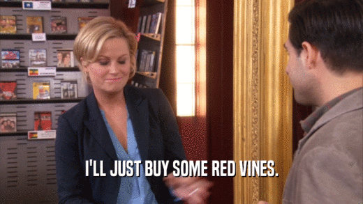 I'LL JUST BUY SOME RED VINES.  