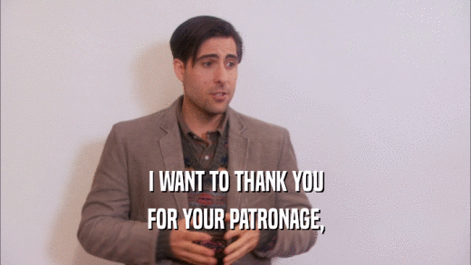 I WANT TO THANK YOU FOR YOUR PATRONAGE, 