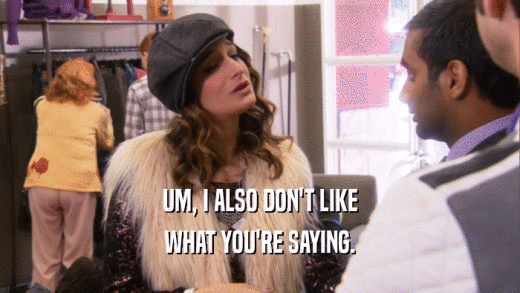 UM, I ALSO DON'T LIKE WHAT YOU'RE SAYING. 