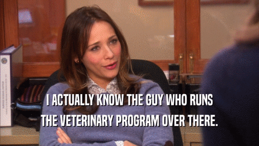 I ACTUALLY KNOW THE GUY WHO RUNS
 THE VETERINARY PROGRAM OVER THERE.
 
