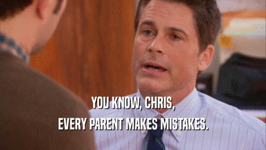 YOU KNOW, CHRIS,
 EVERY PARENT MAKES MISTAKES.
 
