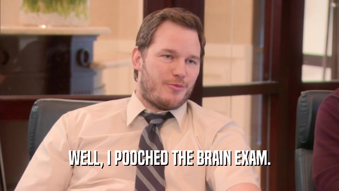 WELL, I POOCHED THE BRAIN EXAM.  