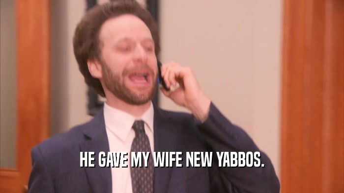 HE GAVE MY WIFE NEW YABBOS.  