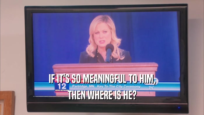 IF IT'S SO MEANINGFUL TO HIM, THEN WHERE IS HE? 