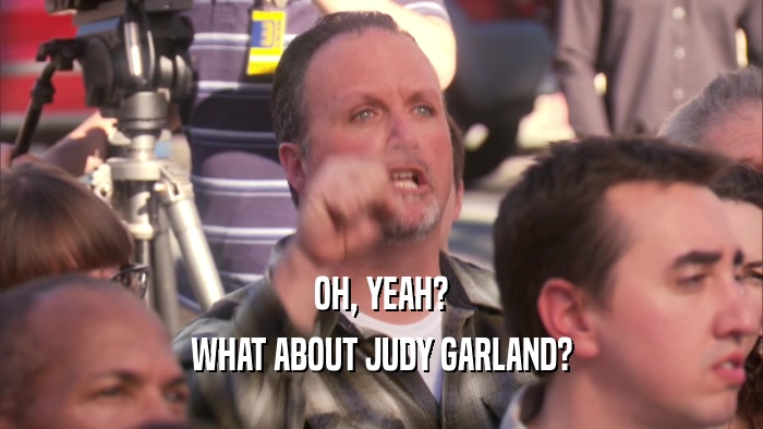 OH, YEAH? WHAT ABOUT JUDY GARLAND? 