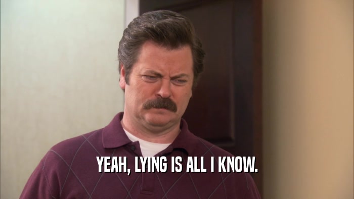 YEAH, LYING IS ALL I KNOW.  