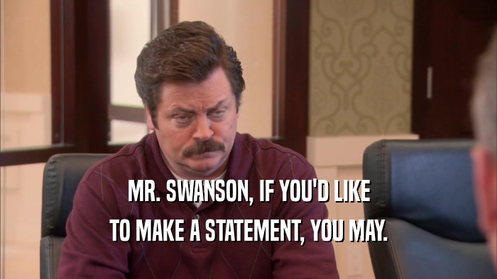 MR. SWANSON, IF YOU'D LIKE TO MAKE A STATEMENT, YOU MAY. 