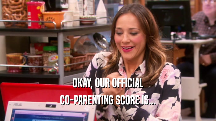 OKAY, OUR OFFICIAL CO-PARENTING SCORE IS... 