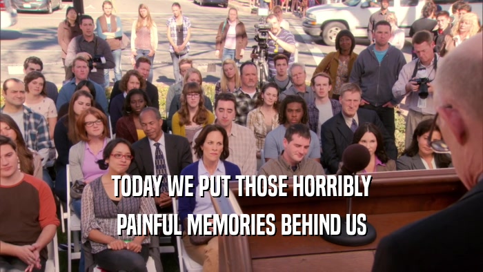 TODAY WE PUT THOSE HORRIBLY PAINFUL MEMORIES BEHIND US 