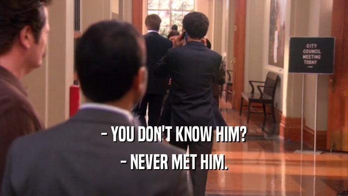 - YOU DON'T KNOW HIM? - NEVER MET HIM. 