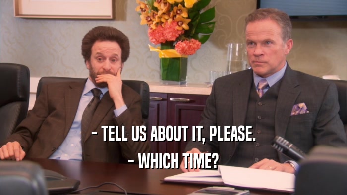 - TELL US ABOUT IT, PLEASE. - WHICH TIME? 