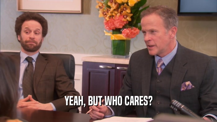 YEAH, BUT WHO CARES?  