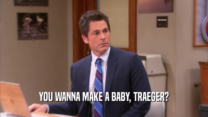 YOU WANNA MAKE A BABY, TRAEGER?  