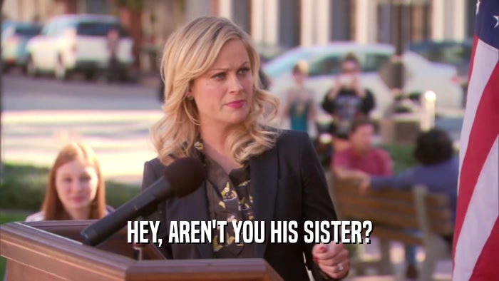 HEY, AREN'T YOU HIS SISTER?  