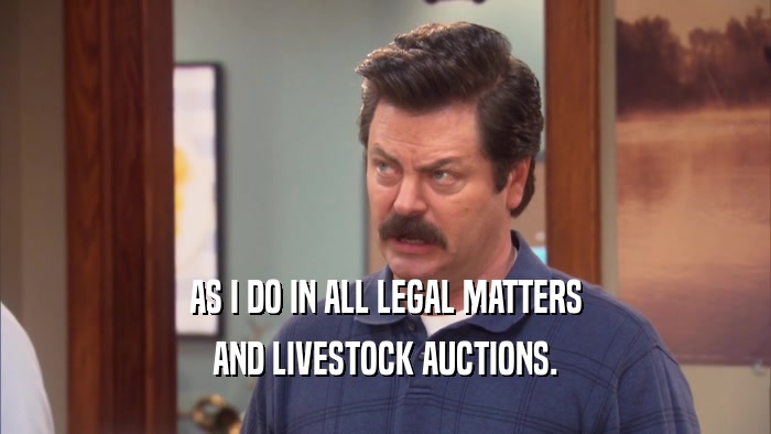 AS I DO IN ALL LEGAL MATTERS AND LIVESTOCK AUCTIONS. 