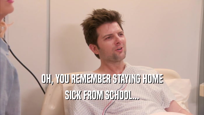 OH, YOU REMEMBER STAYING HOME SICK FROM SCHOOL... 