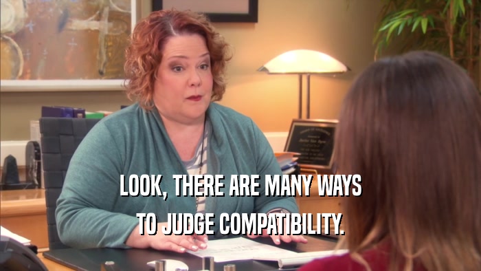 LOOK, THERE ARE MANY WAYS
 TO JUDGE COMPATIBILITY.
 